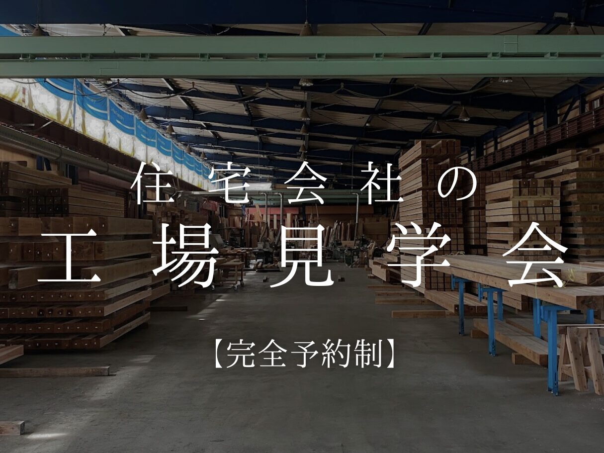 【工場見学会】 毎月第3日曜日開催  ★知れば知るほど、良い家が出来る★